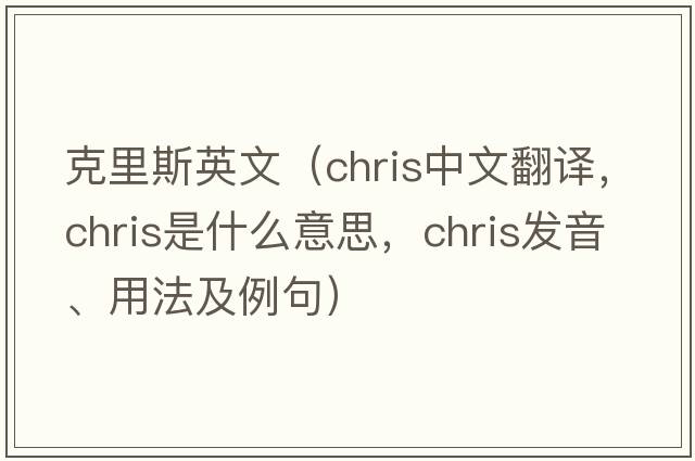 克里斯英文（CHRIS中文翻譯，CHRIS是什么意思，CHRIS發(fā)音、用法及例句）
