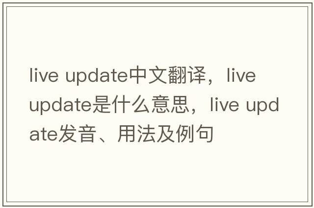 live update中文翻譯，live update是什么意思，live update發(fā)音、用法及例句