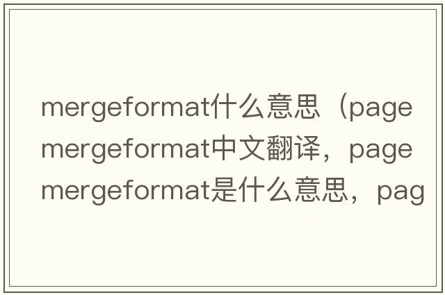 mergeformat什么意思（page mergeformat中文翻譯，page mergeformat是什么意思，page mergeformat發(fā)音、用法及例句）