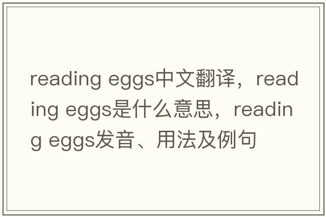 reading eggs中文翻譯，reading eggs是什么意思，reading eggs發(fā)音、用法及例句
