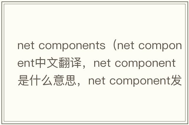 net components（net component中文翻譯，net component是什么意思，net component發(fā)音、用法及例句）