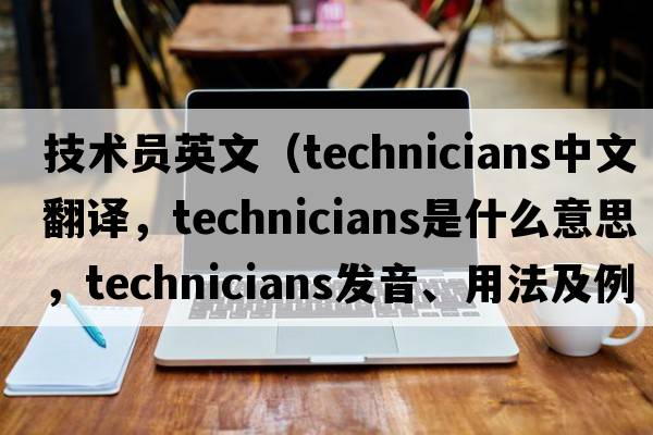 技術(shù)員英文（technicians中文翻譯，technicians是什么意思，technicians發(fā)音、用法及例句）