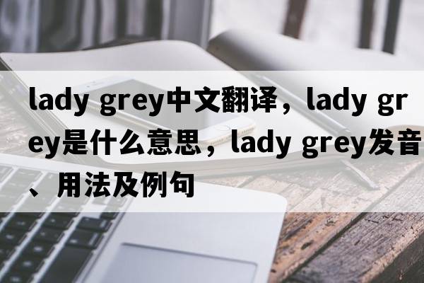 lady grey中文翻譯，lady grey是什么意思，lady grey發(fā)音、用法及例句