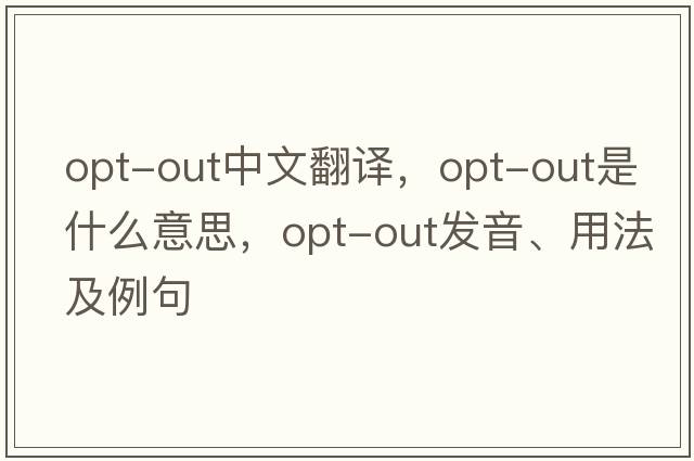 opt-out中文翻譯，opt-out是什么意思，opt-out發(fā)音、用法及例句