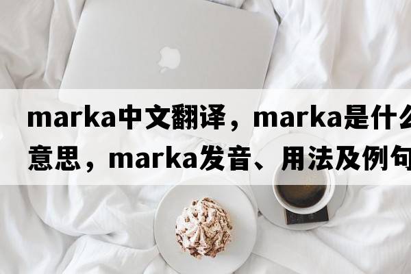 Marka中文翻譯，Marka是什么意思，Marka發(fā)音、用法及例句