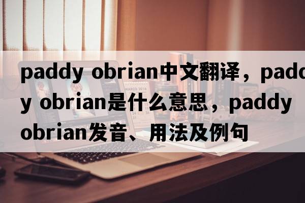 paddy obrian中文翻譯，paddy obrian是什么意思，paddy obrian發(fā)音、用法及例句