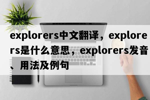 explorers中文翻譯，explorers是什么意思，explorers發(fā)音、用法及例句