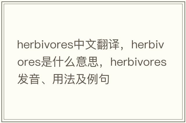 herbivores中文翻譯，herbivores是什么意思，herbivores發(fā)音、用法及例句