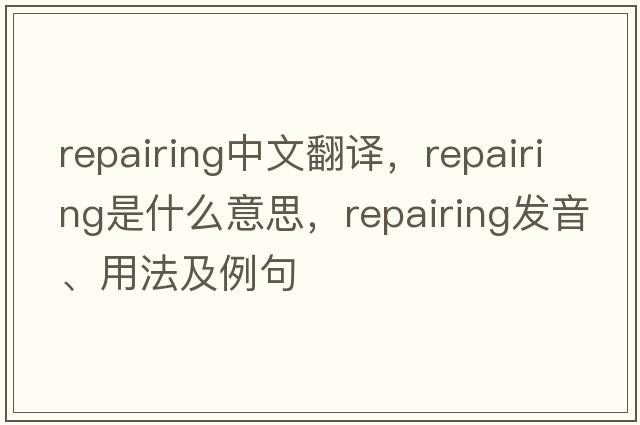 repairing中文翻譯，repairing是什么意思，repairing發(fā)音、用法及例句