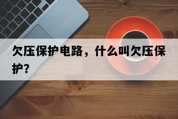 欠壓保護電路，什么叫欠壓保護？
