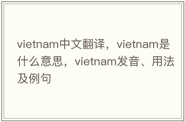 Vietnam中文翻譯，Vietnam是什么意思，Vietnam發(fā)音、用法及例句