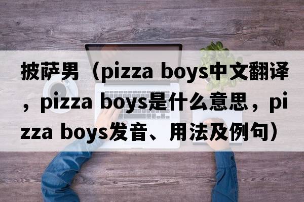 披薩男（pizza boys中文翻譯，pizza boys是什么意思，pizza boys發(fā)音、用法及例句）