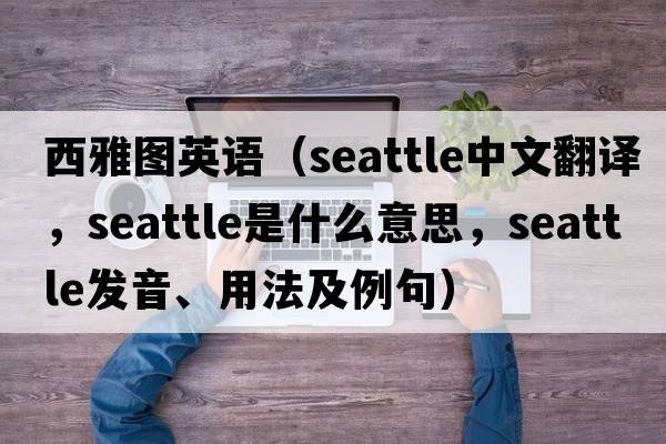 西雅圖英語(yǔ)（Seattle中文翻譯，Seattle是什么意思，Seattle發(fā)音、用法及例句）