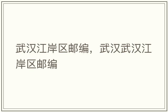 武漢江岸區郵編，武漢武漢江岸區郵編