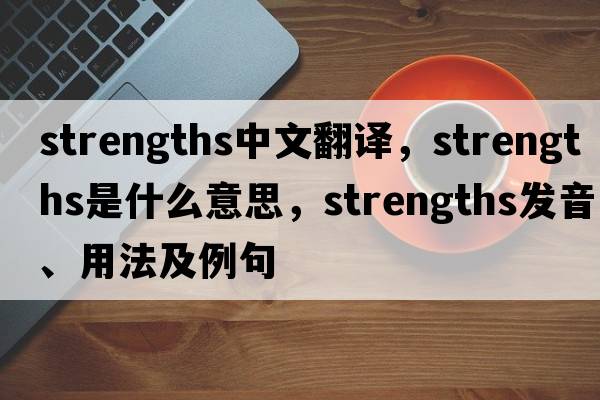 strengths中文翻譯，strengths是什么意思，strengths發(fā)音、用法及例句