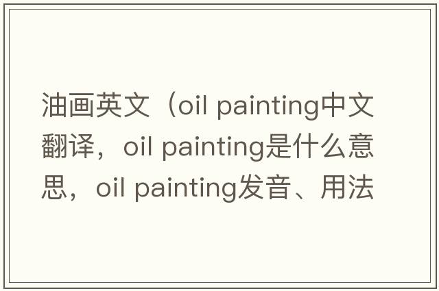 油畫(huà)英文（oil painting中文翻譯，oil painting是什么意思，oil painting發(fā)音、用法及例句）