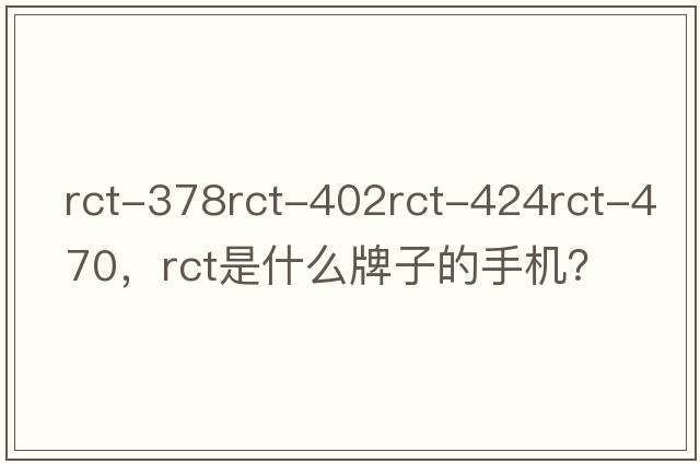 rct-378rct-402rct-424rct-470，rct是什么牌子的手機？