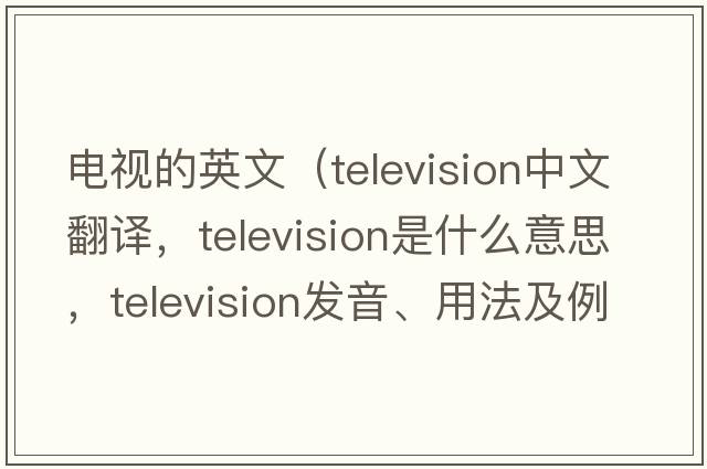 電視的英文（television中文翻譯，television是什么意思，television發(fā)音、用法及例句）