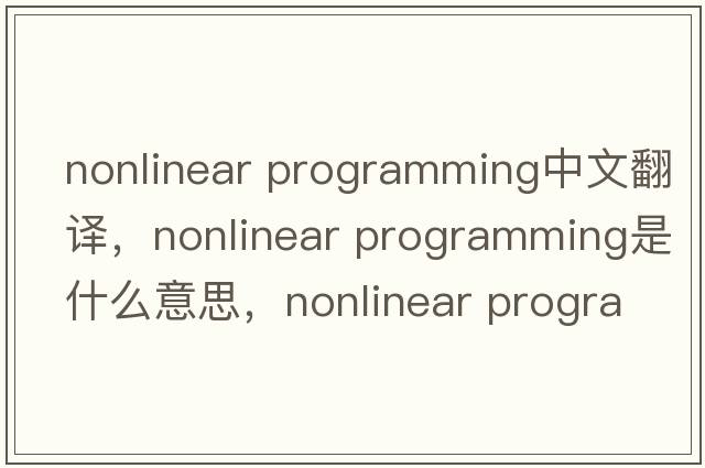 nonlinear programming中文翻譯，nonlinear programming是什么意思，nonlinear programming發(fā)音、用法及例句