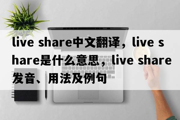 live share中文翻譯，live share是什么意思，live share發(fā)音、用法及例句