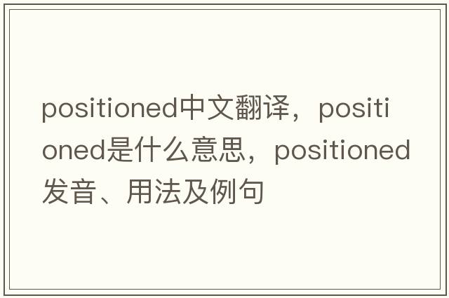 positioned中文翻譯，positioned是什么意思，positioned發(fā)音、用法及例句
