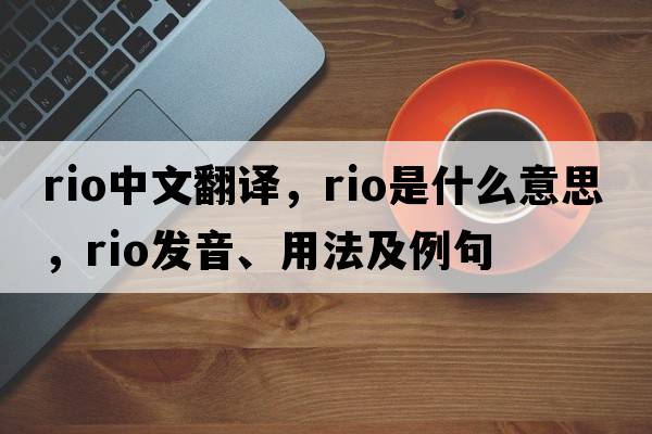 rio中文翻譯，rio是什么意思，rio發(fā)音、用法及例句