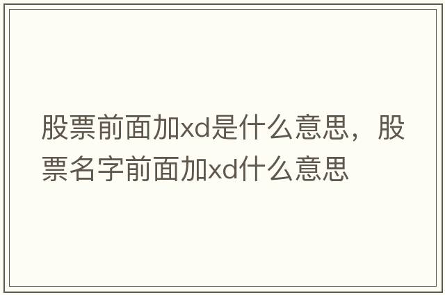 股票前面加xd是什么意思，股票名字前面加xd什么意思