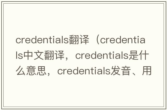 credentials翻譯（credentials中文翻譯，credentials是什么意思，credentials發(fā)音、用法及例句）