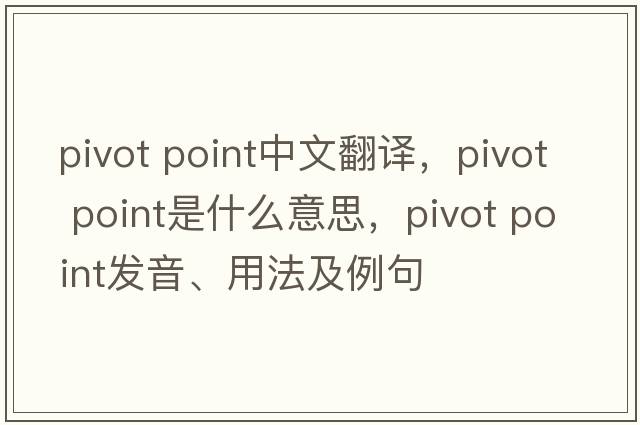 pivot point中文翻譯，pivot point是什么意思，pivot point發(fā)音、用法及例句