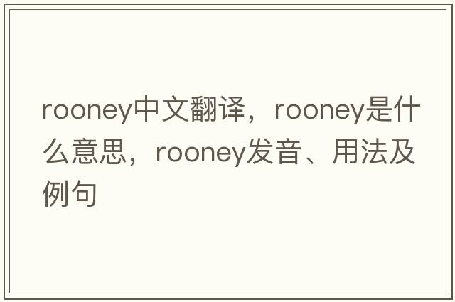 Rooney中文翻譯，Rooney是什么意思，Rooney發(fā)音、用法及例句