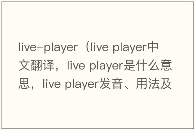 live-player（live player中文翻譯，live player是什么意思，live player發(fā)音、用法及例句）