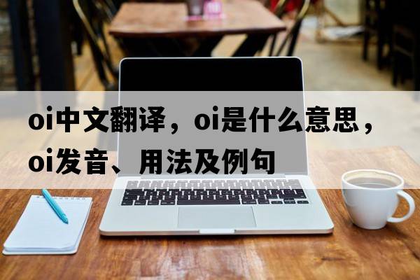 oi中文翻譯，oi是什么意思，oi發(fā)音、用法及例句