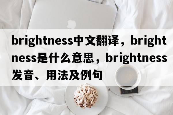 brightness中文翻譯，brightness是什么意思，brightness發(fā)音、用法及例句