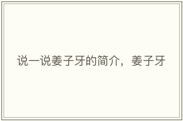 說(shuō)一說(shuō)姜子牙的簡(jiǎn)介，姜子牙