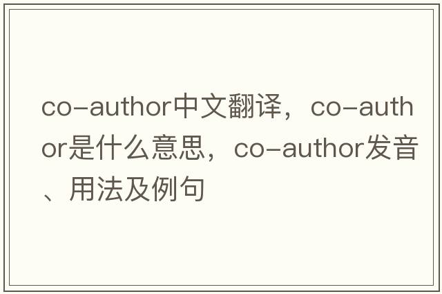 co-author中文翻譯，co-author是什么意思，co-author發(fā)音、用法及例句