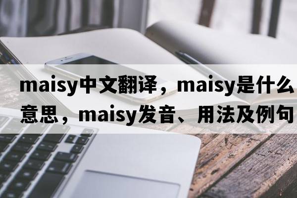 maisy中文翻譯，maisy是什么意思，maisy發(fā)音、用法及例句