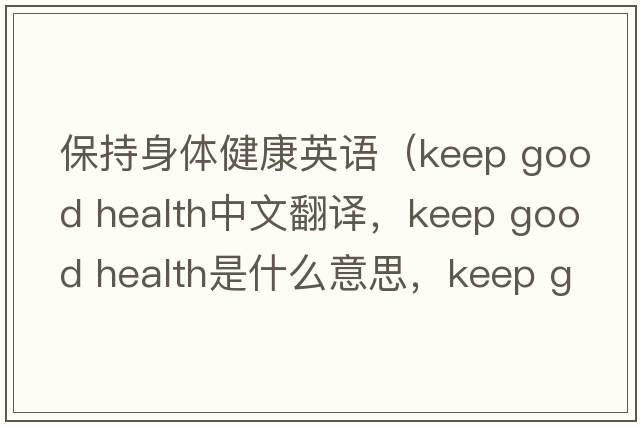 保持身體健康英語(yǔ)（keep good health中文翻譯，keep good health是什么意思，keep good health發(fā)音、用法及例句）