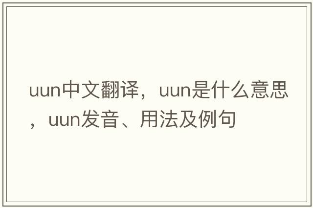 UUN中文翻譯，UUN是什么意思，UUN發(fā)音、用法及例句