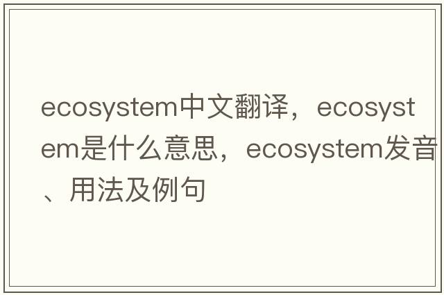 ecosystem中文翻譯，ecosystem是什么意思，ecosystem發(fā)音、用法及例句