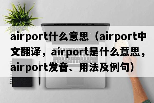 airport什么意思（airport中文翻譯，airport是什么意思，airport發(fā)音、用法及例句）