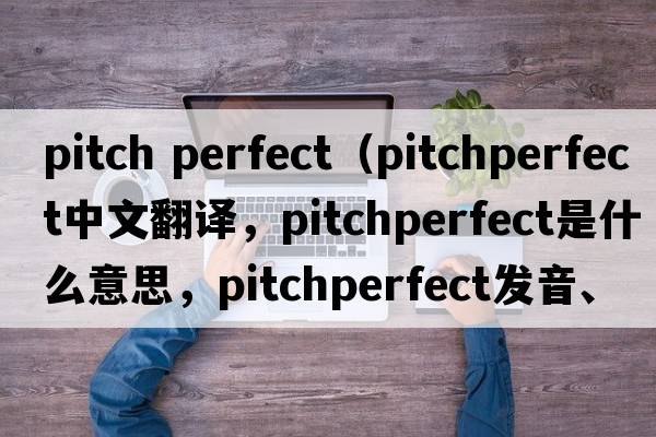 pitch perfect（pitchperfect中文翻譯，pitchperfect是什么意思，pitchperfect發(fā)音、用法及例句）
