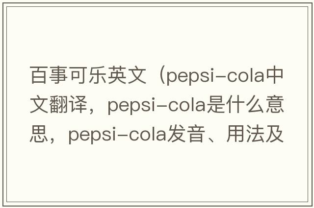 百事可樂(lè )英文（pepsi-cola中文翻譯，pepsi-cola是什么意思，pepsi-cola發(fā)音、用法及例句）
