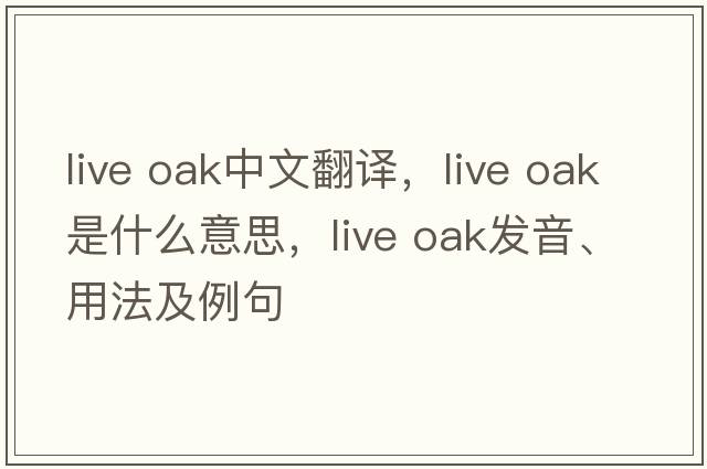 live oak中文翻譯，live oak是什么意思，live oak發(fā)音、用法及例句