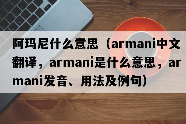 阿瑪尼什么意思（Armani中文翻譯，Armani是什么意思，Armani發(fā)音、用法及例句）