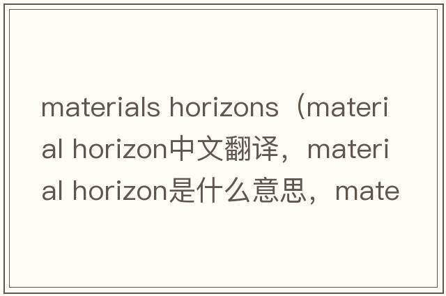 materials horizons（material horizon中文翻譯，material horizon是什么意思，material horizon發(fā)音、用法及例句）