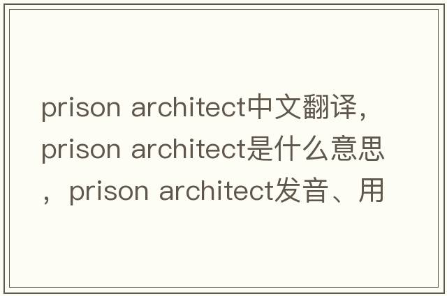 prison architect中文翻譯，prison architect是什么意思，prison architect發(fā)音、用法及例句
