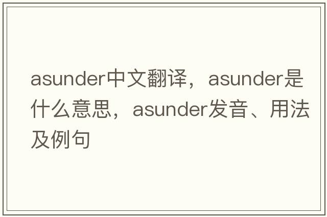 asunder中文翻譯，asunder是什么意思，asunder發(fā)音、用法及例句