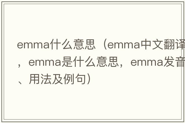 emma什么意思（emma中文翻譯，emma是什么意思，emma發(fā)音、用法及例句）