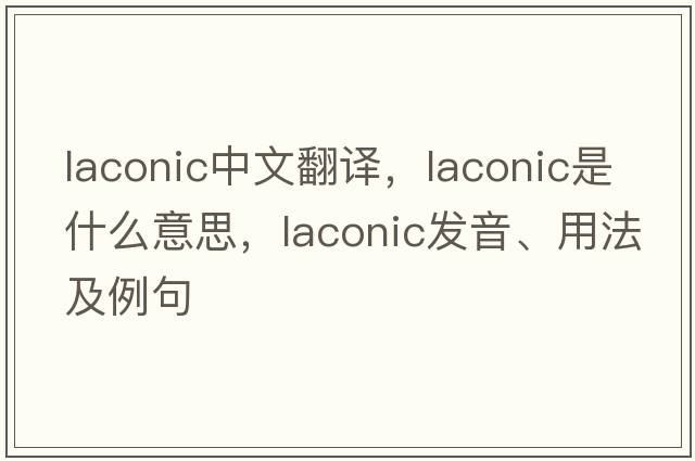 laconic中文翻譯，laconic是什么意思，laconic發(fā)音、用法及例句