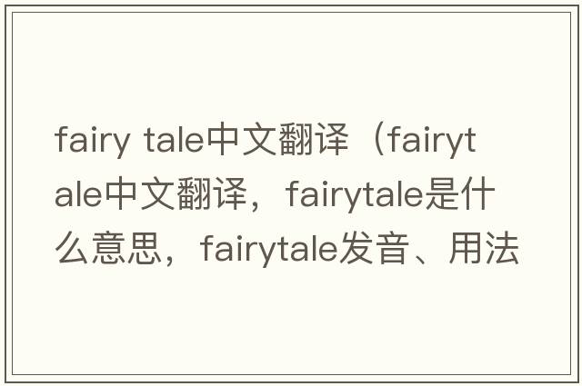 fairy tale中文翻譯（fairytale中文翻譯，fairytale是什么意思，fairytale發(fā)音、用法及例句）